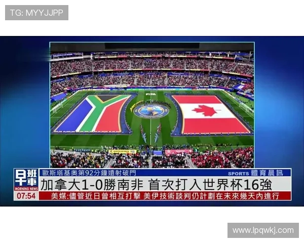 加拿大1-0击败南非：历史性晋级世界杯16强